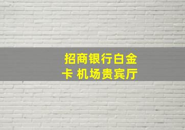 招商银行白金卡 机场贵宾厅